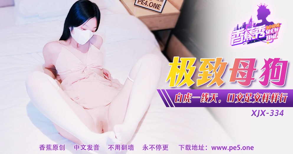 《XJX-0334 香蕉秀-第334期-极致母狗  小猫咪》最新高清视频播放封面图